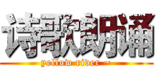 诗歌朗诵 (yellow river ~)
