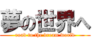夢の世界へ (road to the dream world)