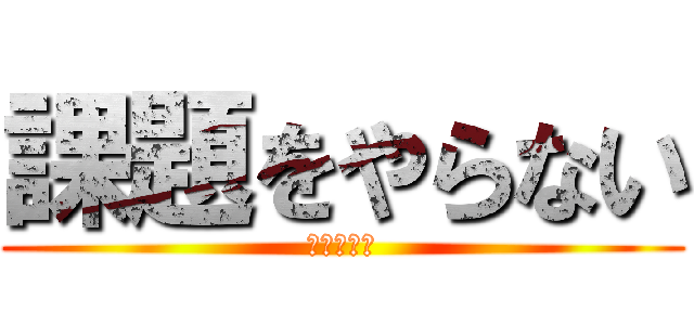 課題をやらない (ｔｈｅ暇人)