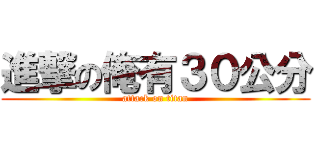進撃の俺有３０公分 (attack on titan)