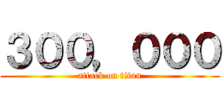 ３００，０００ (attack on titan)