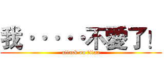 我·····不愛了！ (attack on titan)