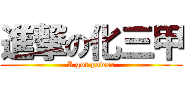 進撃の化三甲 (I got power)
