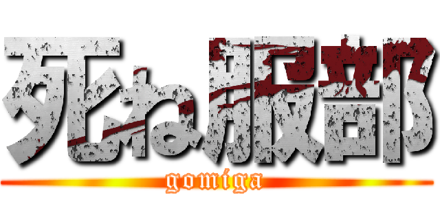 死ね服部 (gomiga)