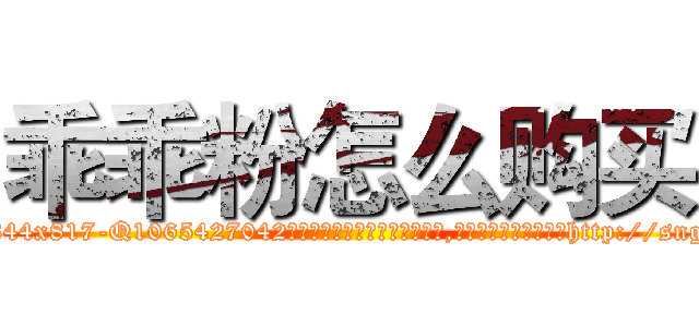 乖乖粉怎么购买 (乖乖粉怎么购买【电-151x68344x817-Q1065427042元吉药业】我们做的是长期生意,靠的是老客户长期支持http://sngk.net/B7BP8T

参考消息网我们做的是长期生意,靠的是老客户长期支持也许我们早该意识到，就连鲍勃·霍斯金斯（金球奖戏剧类电影男主角 
)