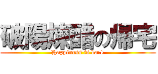 破陽煉醋の帰宅 (Happiness is back)