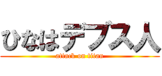 ひなはデブス人 (attack on titan)