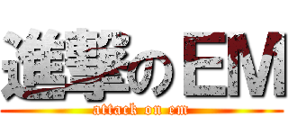 進撃のＥＭ (attack on em)