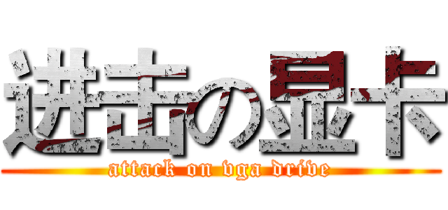 进击の显卡 (attack on vga drive)