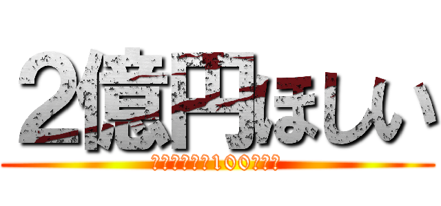 ２億円ほしい (当たったやつ100万くれ)