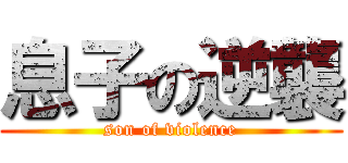 息子の逆襲 (son of violence)