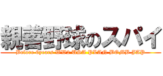 親善野球のスパイ (Before 6years WW2 USA PLAN BOMB JAP)