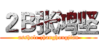 ２Ｂ张鸿坚 (asshole zhanghongjian)