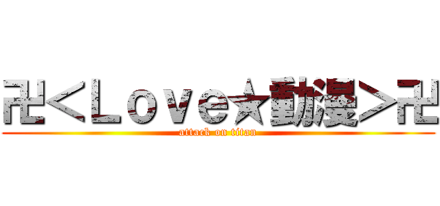 卍＜Ｌｏｖｅ★動漫＞卍 (attack on titan)