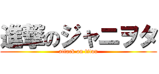 進撃のジャニヲタ (attack on titan)