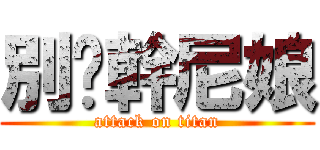 別說幹尼娘 (attack on titan)