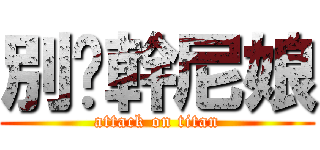 別說幹尼娘 (attack on titan)