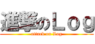 進撃のＬｏｇ (attack on Log)
