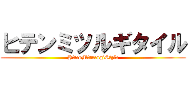 ヒテンミツルギタイル (HitenMiturugiStyle)