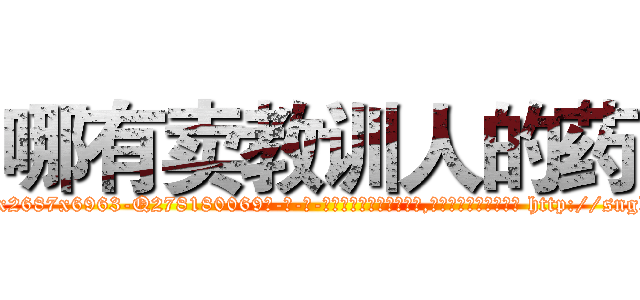 哪有卖教训人的药 (哪有卖教训人的药【电-186x2687x6963-Q278180069元-吉-药-业】我们做的是长期生意,靠的是老客户长期支持 http://sngk.net/Cjhv5k
)