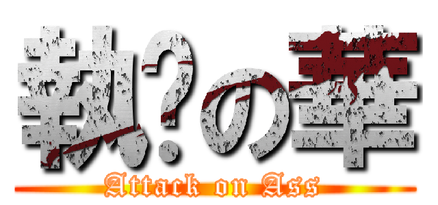 執梘の華 (Attack on Ass)