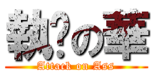 執梘の華 (Attack on Ass)