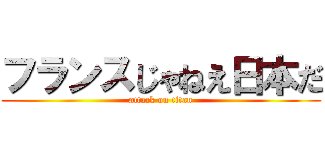 フランスじゃねえ日本だ (attack on titan)