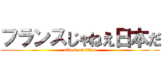 フランスじゃねえ日本だ (attack on titan)