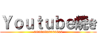 Ｙｏｕｔｕｂｅ焼き (56565656565656)