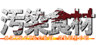 汚染食材 (SAIKEIKOKU  AKUYOU)