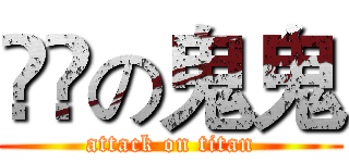 進撃の鬼鬼 (attack on titan)