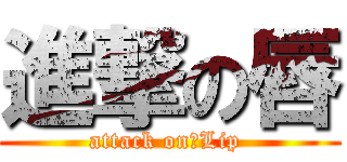 進撃の唇 (attack on　Lip )