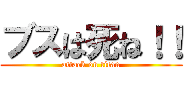 ブスは死ね！！ (attack on titan)