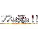 ブスは死ね！！ (attack on titan)