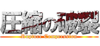 圧縮の破裂 (Rupture Compression)