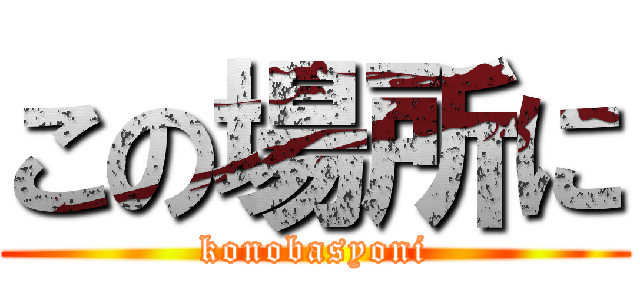 この場所に (konobasyoni)