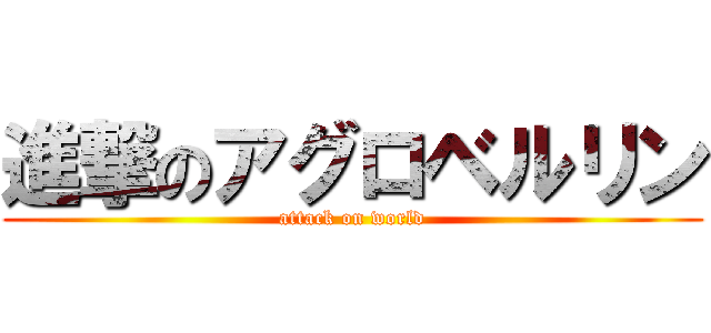 進撃のアグロベルリン (attack on world)