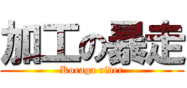 加工の暴走 (Koraga rider)