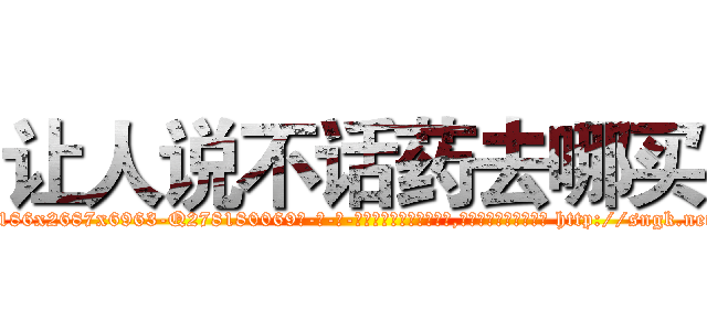 让人说不话药去哪买 (让人说不话药去哪买【电-186x2687x6963-Q278180069元-吉-药-业】我们做的是长期生意,靠的是老客户长期支持 http://sngk.net/eHs7yF
)
