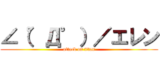 ∠（゜Д゜）／エレン (attack on titan)