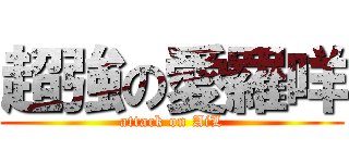 超強の愛羅咩 (attack on AiL)