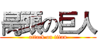 昺頭の巨人 (attack on titan)