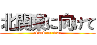 北関東に向けて (attack on titan)