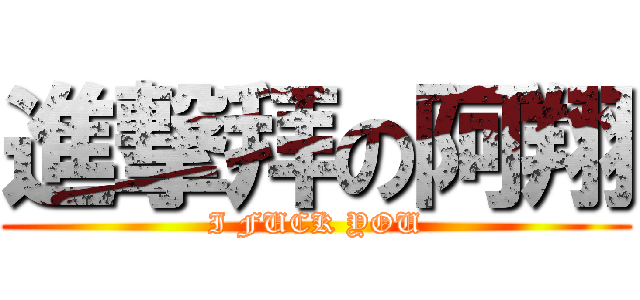 進撃拜の阿翔 (I FUCK YOU)