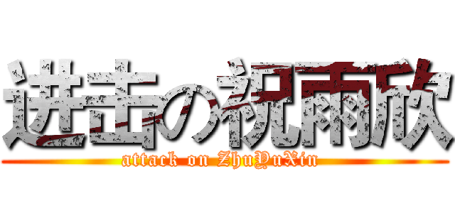 进击の祝雨欣 (attack on ZhuYuXin )