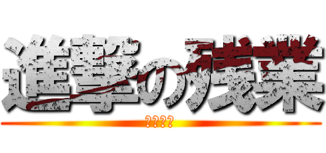 進撃の残業 (社長死ね)