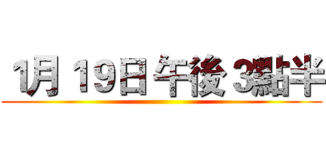 １月１９日 午後３點半 ()