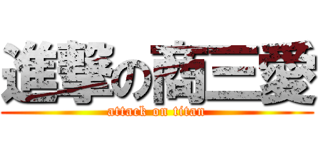 進撃の商三愛 (attack on titan)