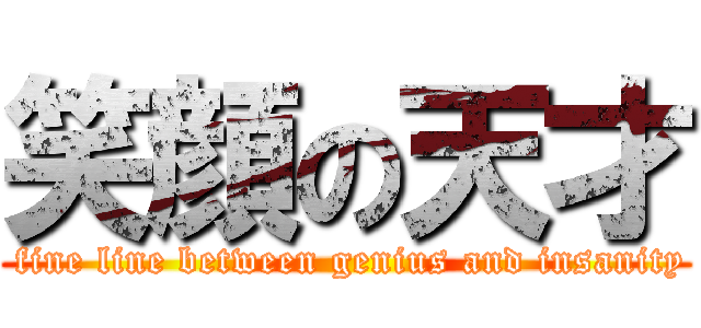 笑顔の天才 ( fine line between genius and insanity)
