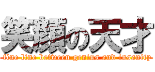 笑顔の天才 ( fine line between genius and insanity)